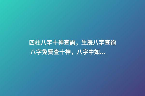 四柱八字十神查詢，生辰八字查詢 八字免費查十神，八字中如何找出十神